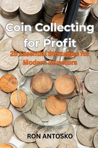 Coin Collecting for Profit: 25 Essential Strategies for Modern Investors