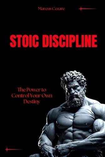 Stoic Discipline: The Power to Control Your Own Destiny