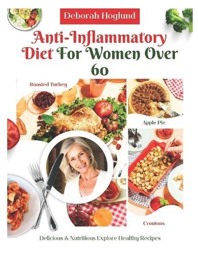 Anti-Inflammatory Diet for Women Over 60: 210+ Quick, Easy, Tasty & Science-Backed Recipes To Soothe Inflammation, Boost Immunity, Relieve Chronic Pain & Restore Your Health While Aging Gracefully