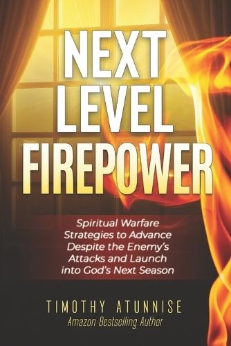 Next-Level Firepower: Spiritual Warfare Strategies to Advance Despite the Enemy's Attacks and Launch into God's Next Season