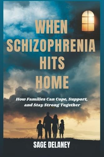 When Schizophrenia Hits Home: How Families Can Cope, Support, and Stay Strong Together