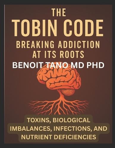The Tobin Code: Breaking addiction at its Roots - Toxins, Biological Imbalances (Hormonal Imbalances), Infections, and Nutrient Deficiencies