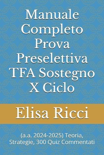 Manuale Completo Prova Preselettiva TFA Sostegno 10° Ciclo: a.a. 2024-2025 Teoria, Strategie, 300 Quiz Commentati