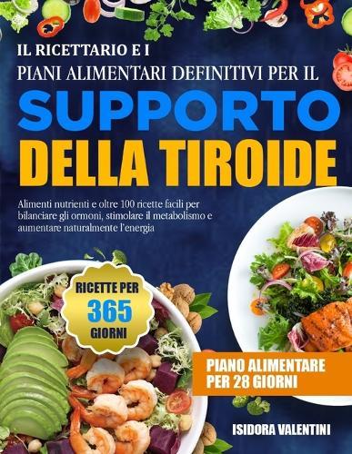 Il Ricettario E I Piani Alimentari Definitivi Per Il Supporto Della Tiroide: Alimenti nutrienti e oltre 100 ricette facili per bilanciare gli ormoni, stimolare il metabolismo e aumentare naturalmente l'energia