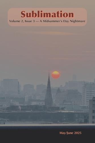 Sublimation: Volume 2, Issue 3, May/June 2025 - A Midsummer's Day Nightmare: A Magazine of Speculative Poetry and Art