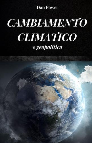 Cambiamento Climatico E Geopolitica: Conseguenze ed effetti, economici e geopolitici, che i cambiamenti climatici avranno sul nostro pianeta