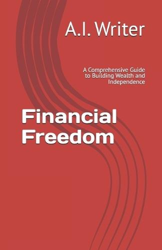 Financial Freedom: A Comprehensive Guide to Building Wealth and Independence