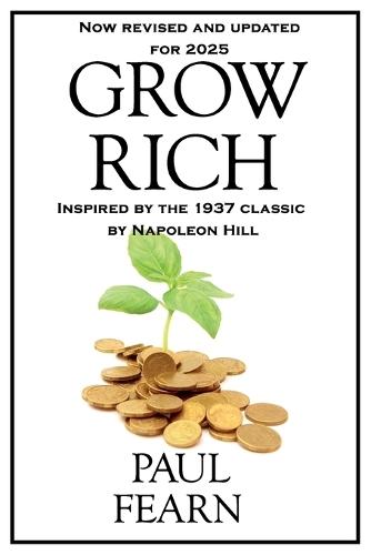 Grow Rich 2025 Edition: Modern Strategies for Wealth, Purpose, and Peak Performance in a World of AI, Attention Wars, and Limitless Opportunity -Built on Napoleon Hill's Timeless Wisdom