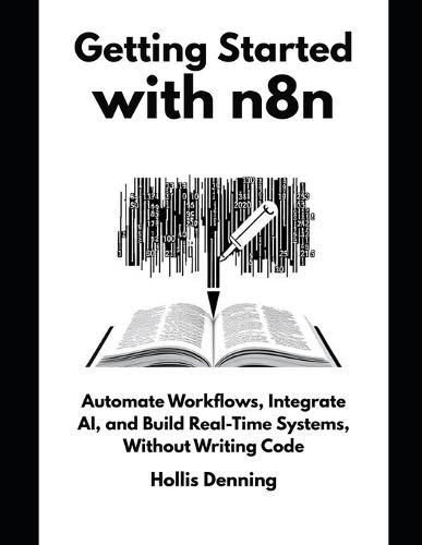 Getting Started with n8n: Automate Workflows, Integrate AI, and Build Real-Time Systems, Without Writing Code
