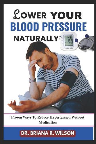 Lower Your Blood Pressure Naturally: Proven Ways To Reduce Hypertension Without Medication