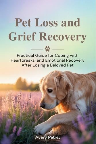 Pet Loss and Grief Recovery: Practical Guide for Coping with Heartbreaks, and Emotional Recovery After Losing a Beloved Pet