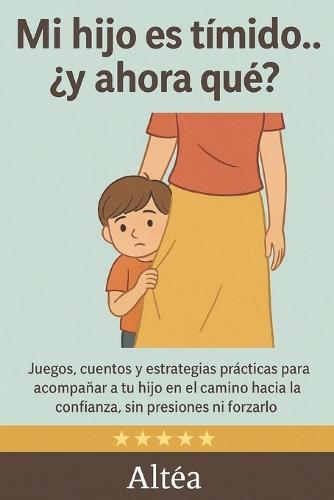 Mi hijo es tímido... ¿y ahora qué?: Juegos, cuentos y estrategias para ayudar a tu hijo a ganar confianza sin forzarlo