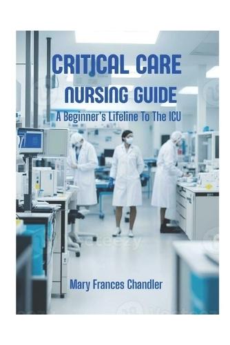 Critical Care Nursing Guide: A Beginner's Lifeline To The ICU