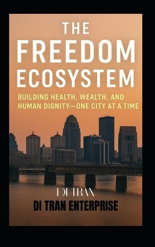 The Freedom Ecosystem: Building Health, Wealth, and Human Dignity-One City at a Time