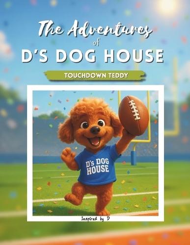 The Adventures of D's Dog House: Touchdown Teddy