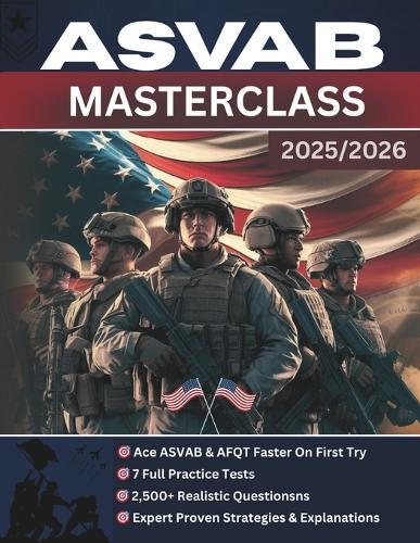 ASVAB Masterclass: The Complete Guide to Acing the ASVAB & AFQT - Proven Strategies, Expert Explanations, 7 Full Practice Tests, and 2,500+ Realistic Questions to Secure Your Dream Military Career