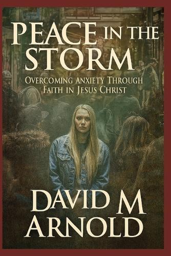 Peace in the Storm: Overcoming Anxiety Through Faith in Jesus Christ