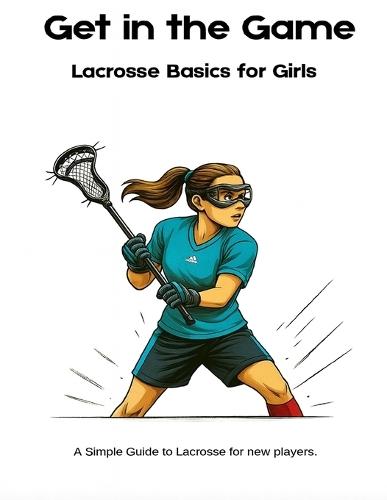 Get in the Game!: A Lacrosse Guide for Girls