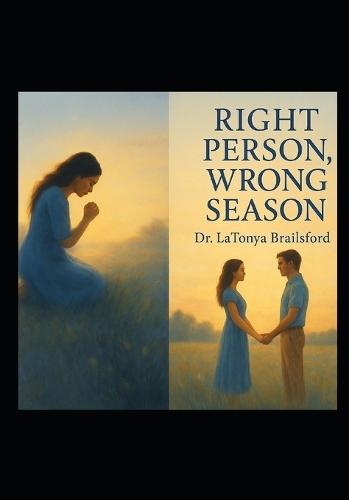 Right Person Wrong Season: A Prophetic Journey from Heartbreak to Healing: A Prophetic Journey from Heartbreak to Healing