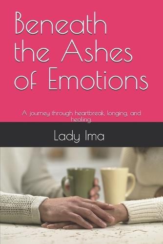 Beneath the Ashes of Emotions: A journey through heartbreak, longing, and healing.
