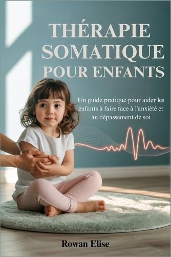 Thérapie Somatique Pour Enfants: Un guide pratique pour aider les enfants à faire face à l'anxiété et au dépassement de soi