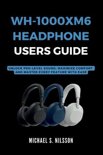 Wh-1000xm6 Headphone User Guide: Unlock Pro-Level Sound, Maximize Comfort, and Master Every Feature with Ease