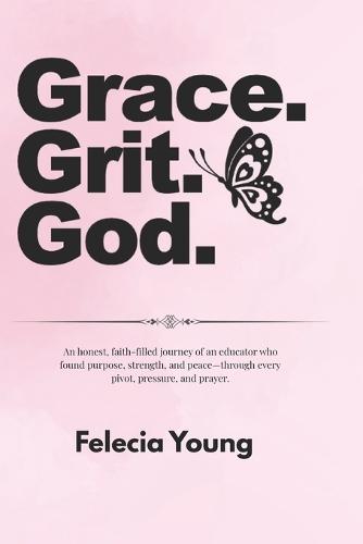 Grace. Grit. God.: An honest, faith-filled journey of an educator who found purpose, strength, and peace-through every pivot, pressure, and prayer.