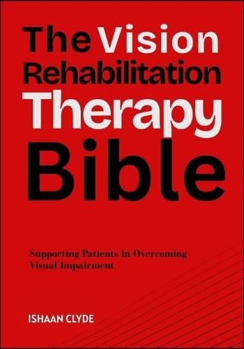 The Vision Rehabilitation Therapy Bible: Supporting Patients In Overcoming Visual Impairment