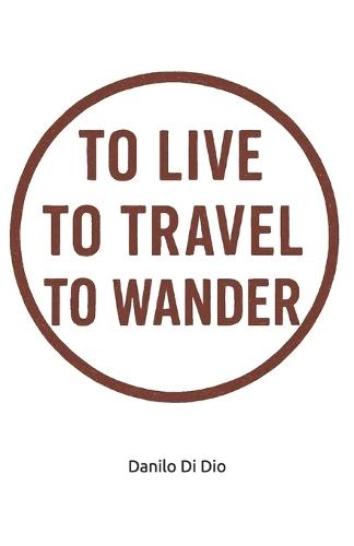 To live, to travel, to wander: A true memoir of a wondering backpacker...