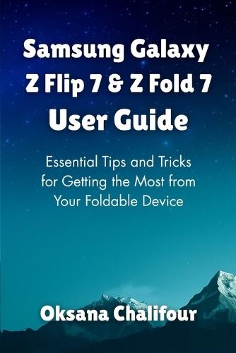 Samsung Galaxy Z Flip 7 & Z Fold 7 User Guide: Essential Tips and Tricks for Getting the Most from Your Foldable Device