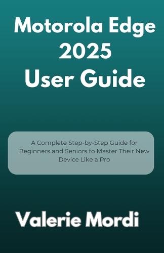 Motorola Edge 2025 User Guide: A Complete Step-by-Step Guide for Beginners and Seniors to Master Their New Device Like a Pro