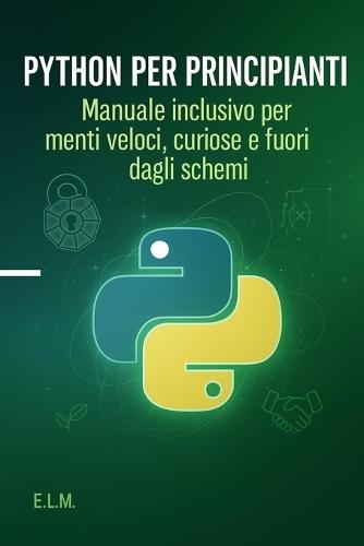 Python per Principianti con menti veloci: Manuale inclusivo per menti veloci, curiose e fuori dagli schemi