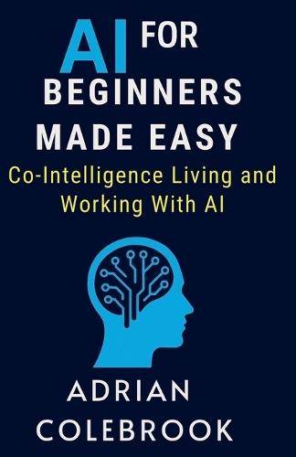 AI for Beginners Made Easy: Co-Intelligence Living and Working With AI