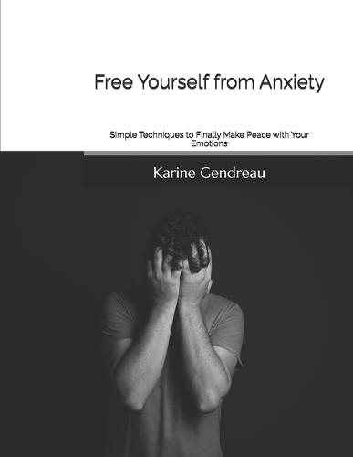 Free Yourself from Anxiety: Simple Techniques to Finally Make Peace with Your Emotions