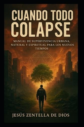 Cuando Todo Colapse: Manual de Supervivencia Urbana, Natural y Espiritual para los Nuevos Tiempos