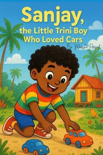 Sanjay, the Trini Boy Who Loved Cars: A Trini Story