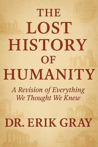 The Lost History of Humanity: A Revision of Everything We Thought We Knew