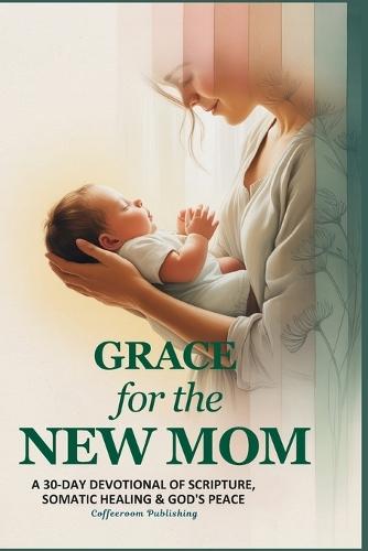 Grace for The New Mom: A 30-Day Devotional of Scripture, Somatic Healing & God's Peace