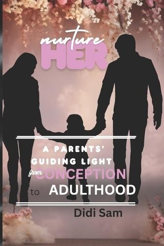 Nurture Her: A Parents Guiding Light from Conception to Adulthood