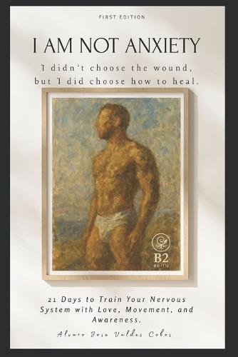 I Am Not Anxiety: 21 Days to Train Your Nervous System with Love, Movement, and Awareness