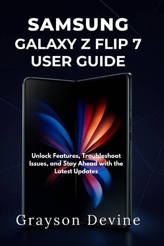 Samsung Galaxy Z Flip 7 User Guide: Unlock Features, Troubleshoot Issues, and Stay Ahead with the Latest Updates