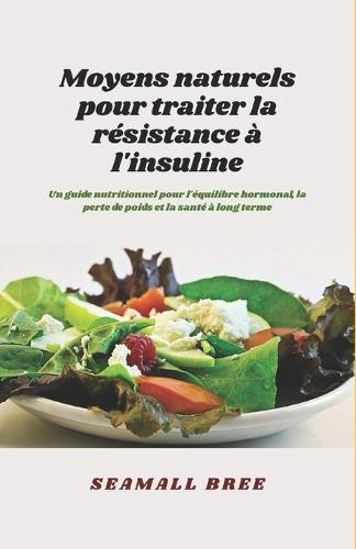 Moyens naturels pour traiter la résistance à l'insuline: Un guide nutritionnel pour l'équilibre hormonal, la perte de poids et la santé à long terme