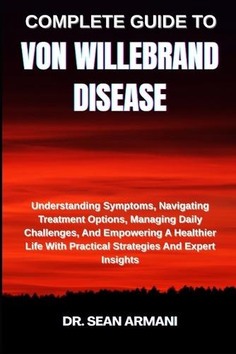 Complete Guide to Von Willebrand Disease: Understanding Symptoms, Navigating Treatment Options, Managing Daily Challenges, And Empowering A Healthier Life With Practical Strategies And Expert Insights