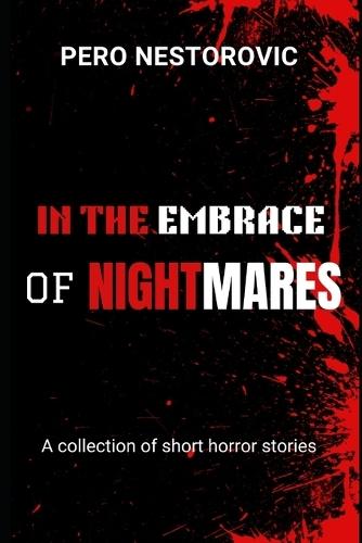 In the Embrace of Nightmares: A collection of short horror stories