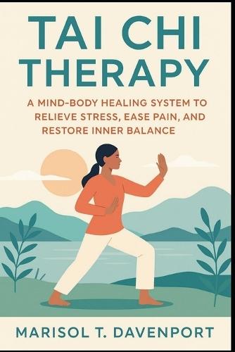 Tai Chi Therapy A Mind-Body Healing System to Relieve Stress, Ease Pain, and Restore Inner Balance
