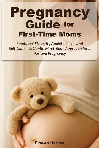 Pregnancy Guide for First-Time Moms: Emotional Strength, Anxiety Relief, and Self-Care - A Gentle Mind-Body Approach for a Positive Pregnancy