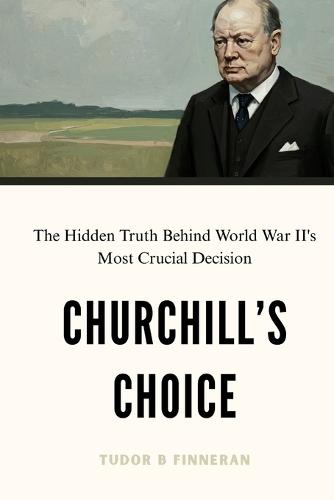 Churchill's Choice: The Hidden Truth Behind World War II's Most Crucial Decision