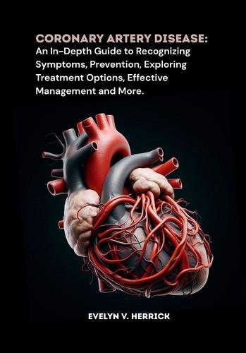 Coronary Artery Disease: An In-Depth Guide to Recognizing Symptoms, Prevention, Exploring Treatment Options, Effective Management and More.