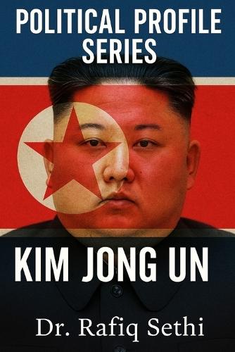 Political Profile Series: Kim Jong Un: The Enigmatic Tyrant of North Korea