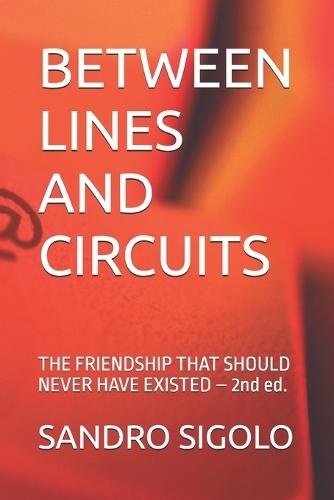 Between Lines and Circuits: THE FRIENDSHIP THAT SHOULD NEVER HAVE EXISTED - 2nd ed.